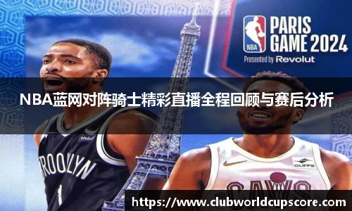 NBA蓝网对阵骑士精彩直播全程回顾与赛后分析