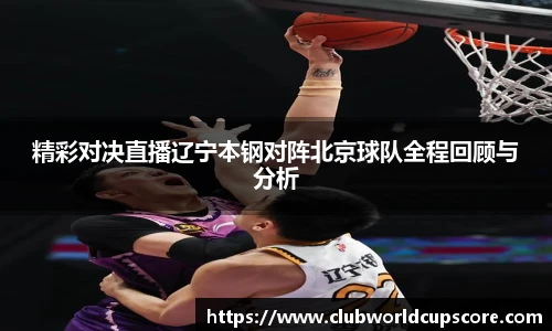 精彩对决直播辽宁本钢对阵北京球队全程回顾与分析